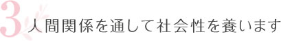 3.人間関係を通して社会性を養います