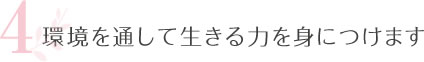 4.環境を通して生きる力を身につけます